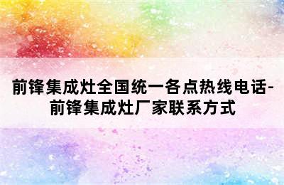 前锋集成灶全国统一各点热线电话-前锋集成灶厂家联系方式