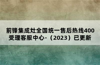 前锋集成灶全国统一售后热线400受理客服中心-（2023）已更新