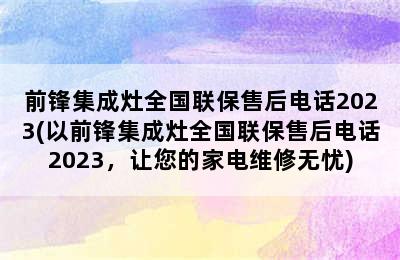 前锋集成灶全国联保售后电话2023(以前锋集成灶全国联保售后电话2023，让您的家电维修无忧)