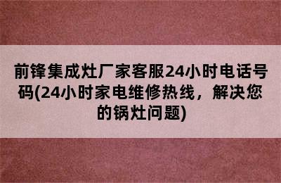 前锋集成灶厂家客服24小时电话号码(24小时家电维修热线，解决您的锅灶问题)