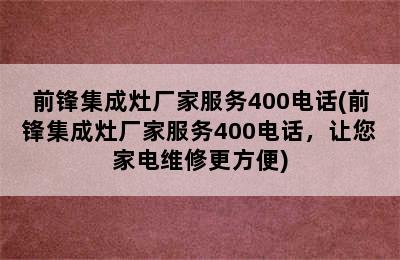 前锋集成灶厂家服务400电话(前锋集成灶厂家服务400电话，让您家电维修更方便)