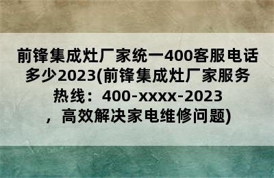 前锋集成灶厂家统一400客服电话多少2023(前锋集成灶厂家服务热线：400-xxxx-2023，高效解决家电维修问题)