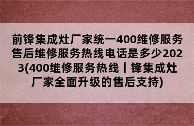 前锋集成灶厂家统一400维修服务售后维修服务热线电话是多少2023(400维修服务热线｜锋集成灶厂家全面升级的售后支持)