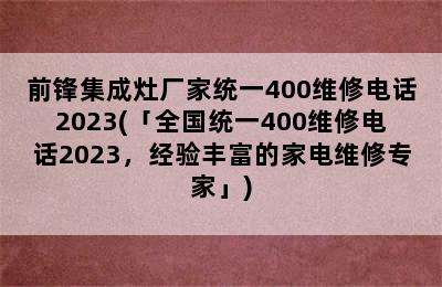 前锋集成灶厂家统一400维修电话2023(「全国统一400维修电话2023，经验丰富的家电维修专家」)