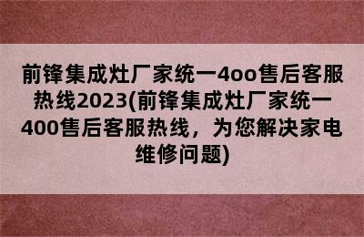 前锋集成灶厂家统一4oo售后客服热线2023(前锋集成灶厂家统一400售后客服热线，为您解决家电维修问题)