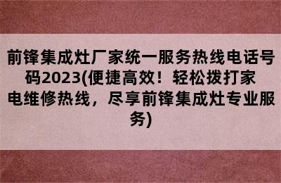 前锋集成灶厂家统一服务热线电话号码2023(便捷高效！轻松拨打家电维修热线，尽享前锋集成灶专业服务)