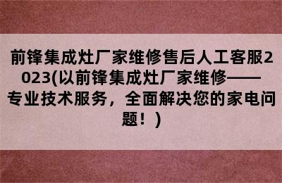 前锋集成灶厂家维修售后人工客服2023(以前锋集成灶厂家维修——专业技术服务，全面解决您的家电问题！)