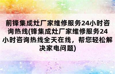 前锋集成灶厂家维修服务24小时咨询热线(锋集成灶厂家维修服务24小时咨询热线全天在线，帮您轻松解决家电问题)