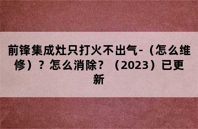 前锋集成灶只打火不出气-（怎么维修）？怎么消除？（2023）已更新