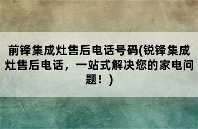 前锋集成灶售后电话号码(锐锋集成灶售后电话，一站式解决您的家电问题！)