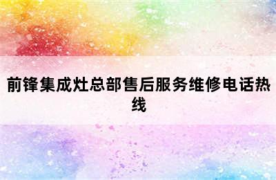 前锋集成灶总部售后服务维修电话热线