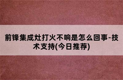 前锋集成灶打火不响是怎么回事-技术支持(今日推荐)