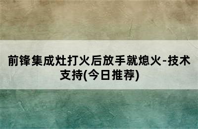 前锋集成灶打火后放手就熄火-技术支持(今日推荐)