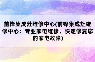 前锋集成灶维修中心(前锋集成灶维修中心：专业家电维修，快速修复您的家电故障)