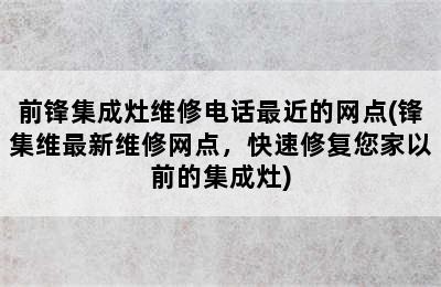 前锋集成灶维修电话最近的网点(锋集维最新维修网点，快速修复您家以前的集成灶)