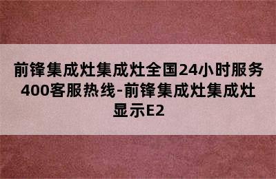 前锋集成灶集成灶全国24小时服务400客服热线-前锋集成灶集成灶显示E2