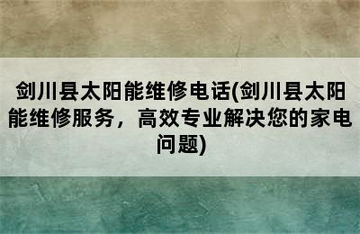 剑川县太阳能维修电话(剑川县太阳能维修服务，高效专业解决您的家电问题)