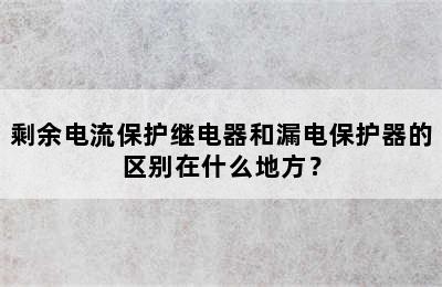 剩余电流保护继电器和漏电保护器的区别在什么地方？