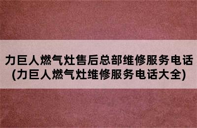 力巨人燃气灶售后总部维修服务电话(力巨人燃气灶维修服务电话大全)