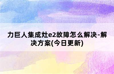 力巨人集成灶e2故障怎么解决-解决方案(今日更新)