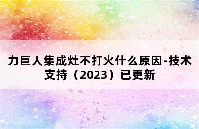 力巨人集成灶不打火什么原因-技术支持（2023）已更新