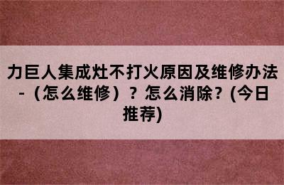 力巨人集成灶不打火原因及维修办法-（怎么维修）？怎么消除？(今日推荐)