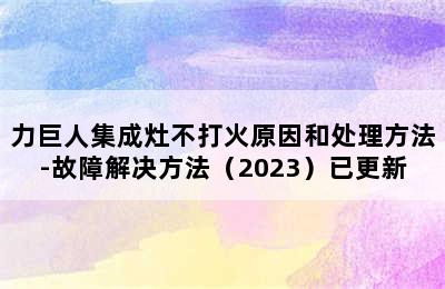 力巨人集成灶不打火原因和处理方法-故障解决方法（2023）已更新