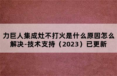 力巨人集成灶不打火是什么原因怎么解决-技术支持（2023）已更新