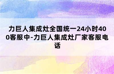 力巨人集成灶全国统一24小时400客服中-力巨人集成灶厂家客服电话