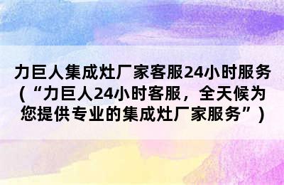 力巨人集成灶厂家客服24小时服务(“力巨人24小时客服，全天候为您提供专业的集成灶厂家服务”)