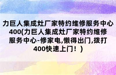 力巨人集成灶厂家特约维修服务中心400(力巨人集成灶厂家特约维修服务中心-修家电,懒得出门,拨打400快速上门！)