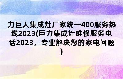 力巨人集成灶厂家统一400服务热线2023(巨力集成灶维修服务电话2023，专业解决您的家电问题)