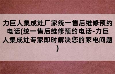 力巨人集成灶厂家统一售后维修预约电话(统一售后维修预约电话-力巨人集成灶专家即时解决您的家电问题)