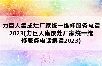 力巨人集成灶厂家统一维修服务电话2023(力巨人集成灶厂家统一维修服务电话解读2023)