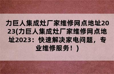 力巨人集成灶厂家维修网点地址2023(力巨人集成灶厂家维修网点地址2023：快速解决家电问题，专业维修服务！)