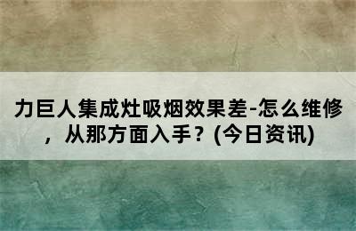 力巨人集成灶吸烟效果差-怎么维修，从那方面入手？(今日资讯)