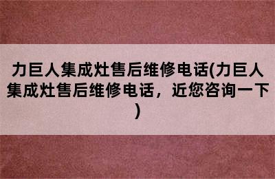 力巨人集成灶售后维修电话(力巨人集成灶售后维修电话，近您咨询一下)