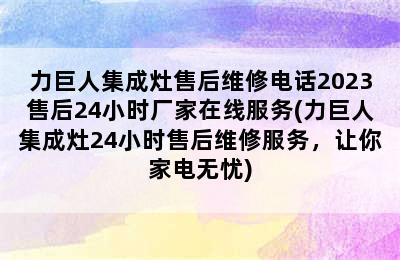 力巨人集成灶售后维修电话2023售后24小时厂家在线服务(力巨人集成灶24小时售后维修服务，让你家电无忧)