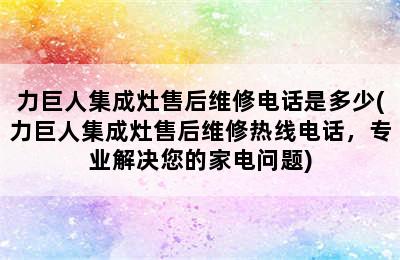 力巨人集成灶售后维修电话是多少(力巨人集成灶售后维修热线电话，专业解决您的家电问题)