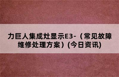 力巨人集成灶显示E3-（常见故障维修处理方案）(今日资讯)