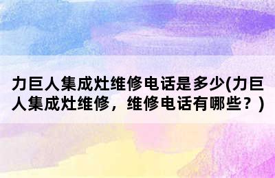 力巨人集成灶维修电话是多少(力巨人集成灶维修，维修电话有哪些？)