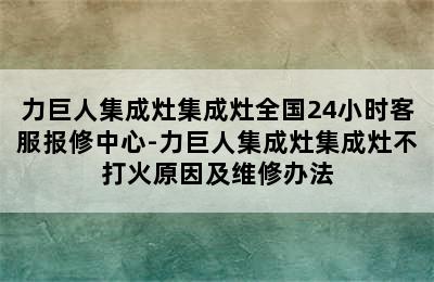 力巨人集成灶集成灶全国24小时客服报修中心-力巨人集成灶集成灶不打火原因及维修办法