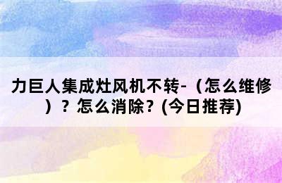 力巨人集成灶风机不转-（怎么维修）？怎么消除？(今日推荐)