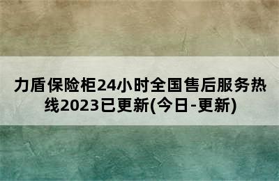 力盾保险柜24小时全国售后服务热线2023已更新(今日-更新)