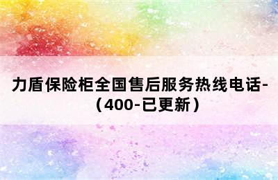 力盾保险柜全国售后服务热线电话-（400-已更新）