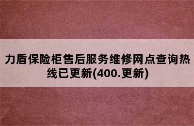 力盾保险柜售后服务维修网点查询热线已更新(400.更新)