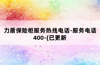 力盾保险柜服务热线电话-服务电话400-(已更新