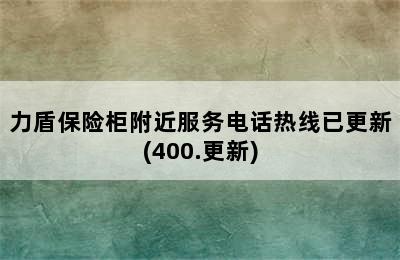 力盾保险柜附近服务电话热线已更新(400.更新)