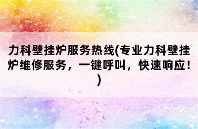 力科壁挂炉服务热线(专业力科壁挂炉维修服务，一键呼叫，快速响应！)