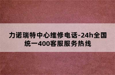 力诺瑞特中心维修电话-24h全国统一400客服服务热线